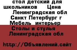 стол детский для школьников   › Цена ­ 1 200 - Ленинградская обл., Санкт-Петербург г. Мебель, интерьер » Столы и стулья   . Ленинградская обл.